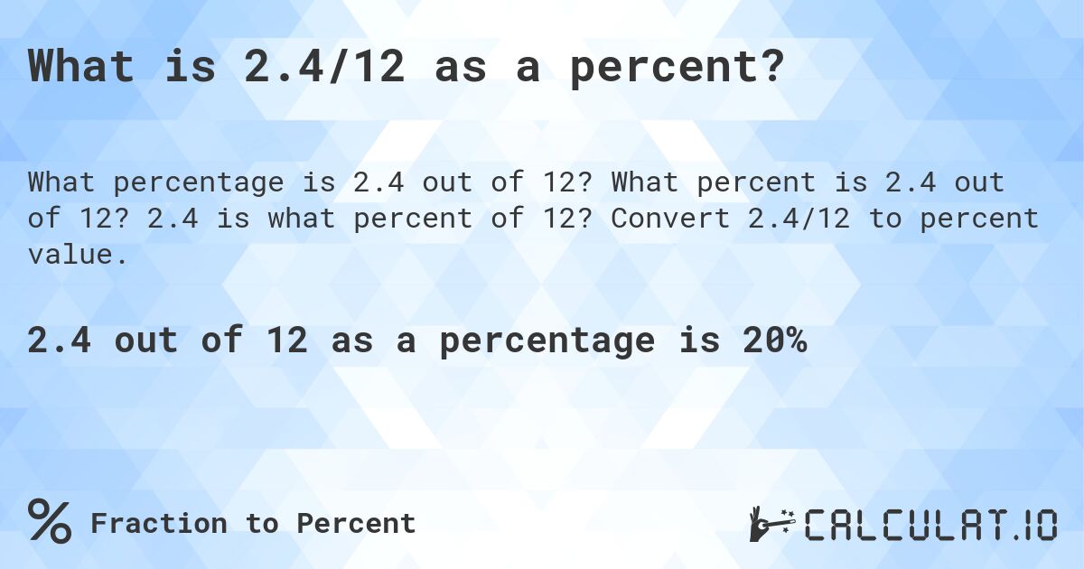 What is 2.4/12 as a percent?. What percent is 2.4 out of 12? 2.4 is what percent of 12? Convert 2.4/12 to percent value.