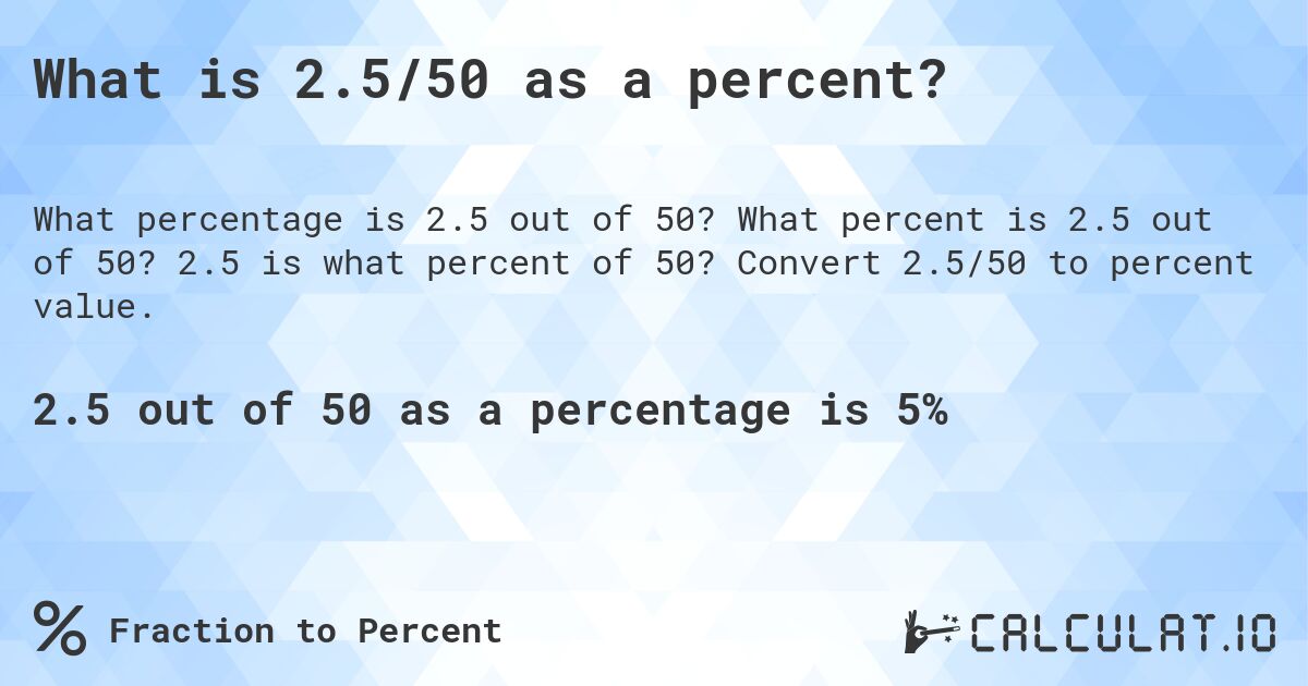 What is 2.5/50 as a percent?. What percent is 2.5 out of 50? 2.5 is what percent of 50? Convert 2.5/50 to percent value.