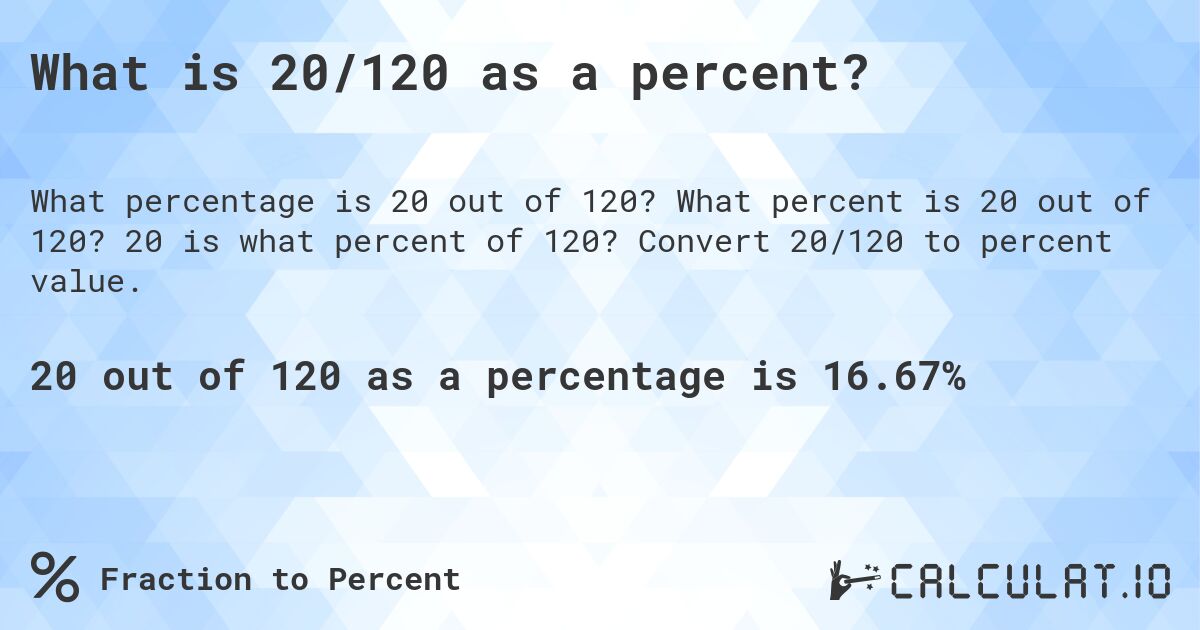 What is 20/120 as a percent?. What percent is 20 out of 120? 20 is what percent of 120? Convert 20/120 to percent value.