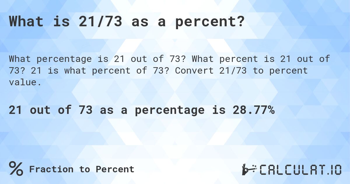 What is 21/73 as a percent?. What percent is 21 out of 73? 21 is what percent of 73? Convert 21/73 to percent value.