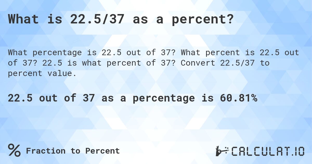 What is 22.5/37 as a percent?. What percent is 22.5 out of 37? 22.5 is what percent of 37? Convert 22.5/37 to percent value.