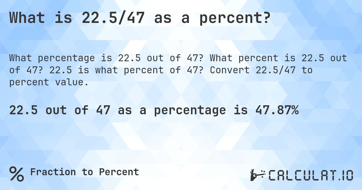 What is 22.5/47 as a percent?. What percent is 22.5 out of 47? 22.5 is what percent of 47? Convert 22.5/47 to percent value.