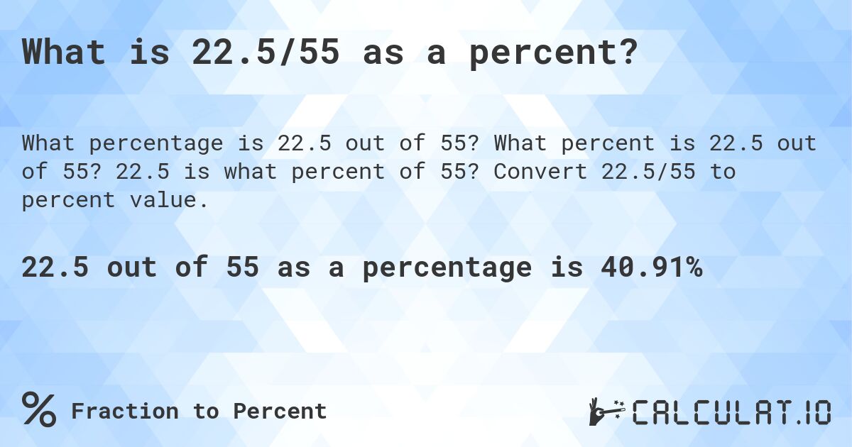 What is 22.5/55 as a percent?. What percent is 22.5 out of 55? 22.5 is what percent of 55? Convert 22.5/55 to percent value.