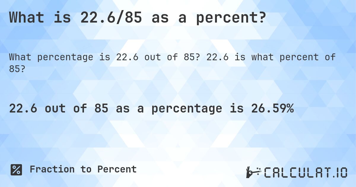 What is 22.6/85 as a percent?. 22.6 is what percent of 85?
