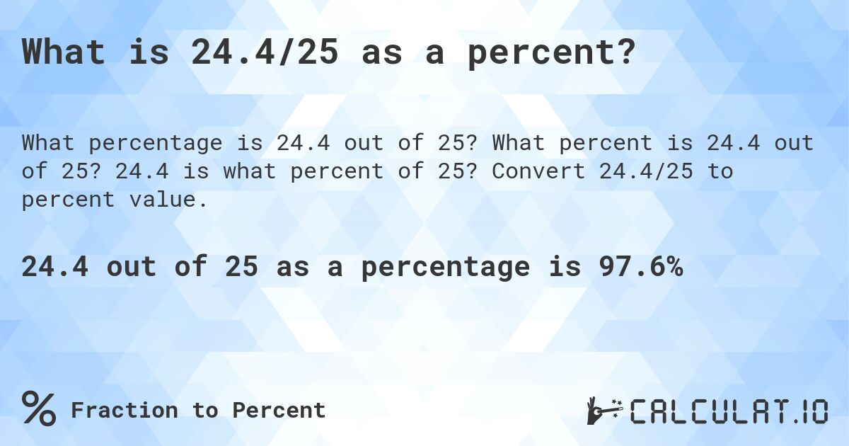 What is 24.4/25 as a percent?. What percent is 24.4 out of 25? 24.4 is what percent of 25? Convert 24.4/25 to percent value.