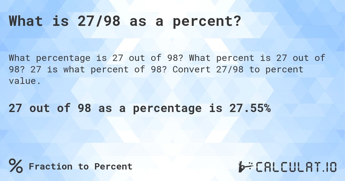 What is 27/98 as a percent?. What percent is 27 out of 98? 27 is what percent of 98? Convert 27/98 to percent value.