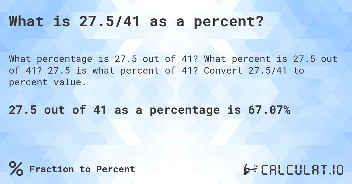 What is 27.5/41 as a percent?. What percent is 27.5 out of 41? 27.5 is what percent of 41? Convert 27.5/41 to percent value.