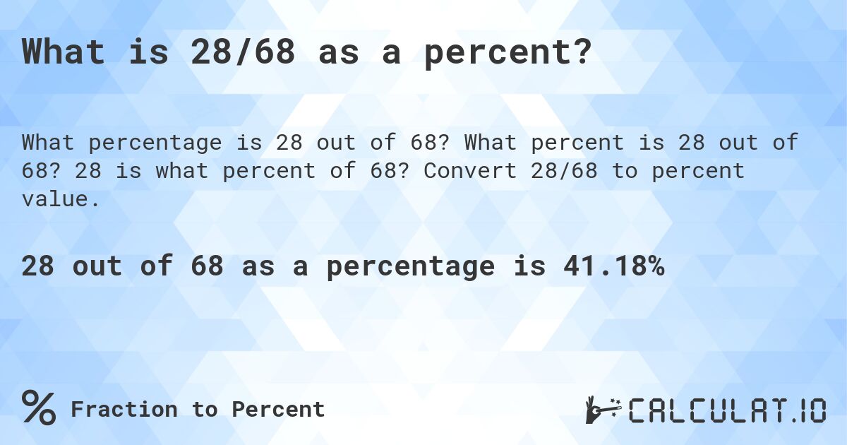 What is 28/68 as a percent?. What percent is 28 out of 68? 28 is what percent of 68? Convert 28/68 to percent value.