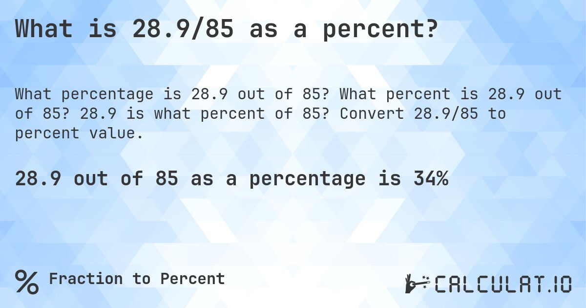 What is 28.9/85 as a percent?. What percent is 28.9 out of 85? 28.9 is what percent of 85? Convert 28.9/85 to percent value.
