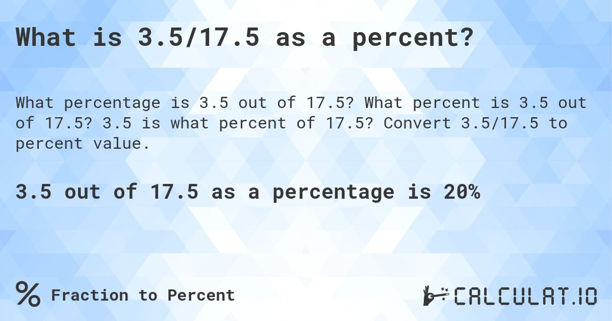 What is 3.5/17.5 as a percent?. What percent is 3.5 out of 17.5? 3.5 is what percent of 17.5? Convert 3.5/17.5 to percent value.