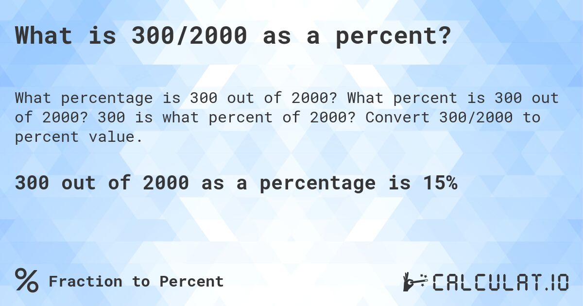 What is 300/2000 as a percent?. What percent is 300 out of 2000? 300 is what percent of 2000? Convert 300/2000 to percent value.