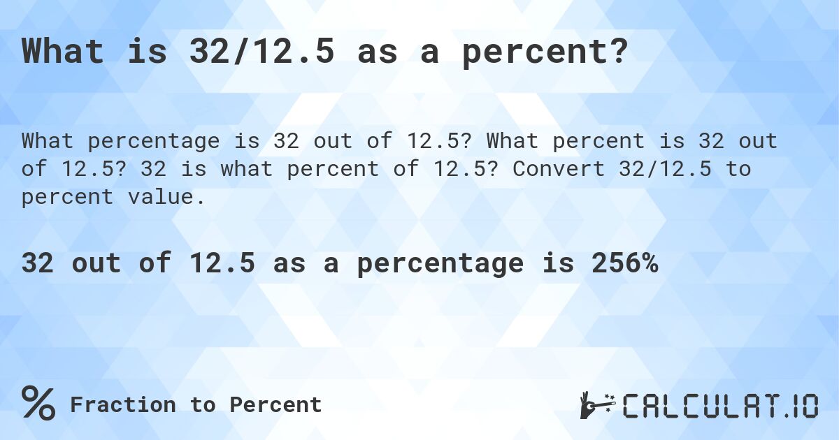 What is 32/12.5 as a percent?. What percent is 32 out of 12.5? 32 is what percent of 12.5? Convert 32/12.5 to percent value.