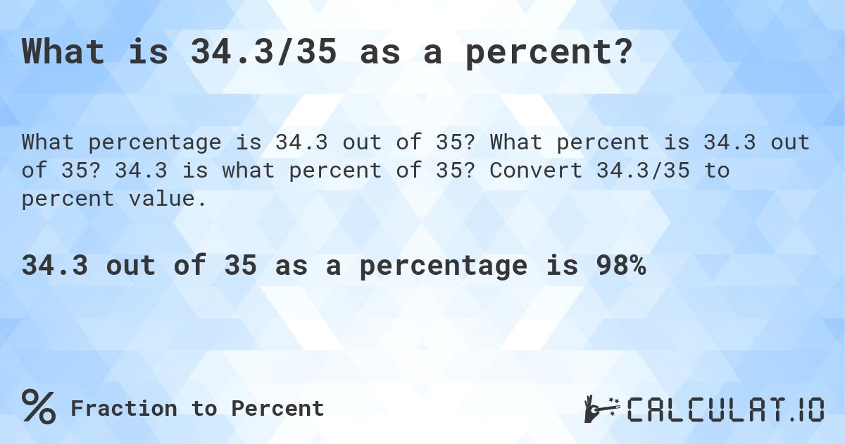 What is 34.3/35 as a percent?. What percent is 34.3 out of 35? 34.3 is what percent of 35? Convert 34.3/35 to percent value.