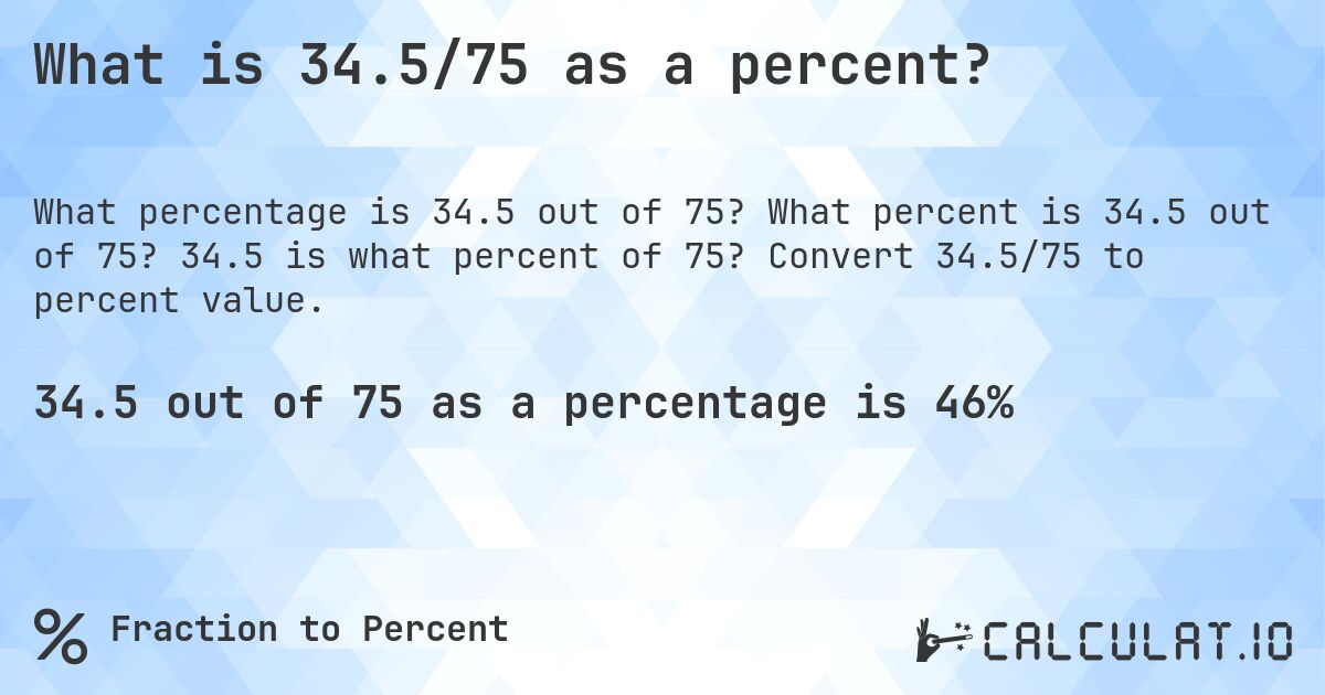 What is 34.5/75 as a percent?. What percent is 34.5 out of 75? 34.5 is what percent of 75? Convert 34.5/75 to percent value.
