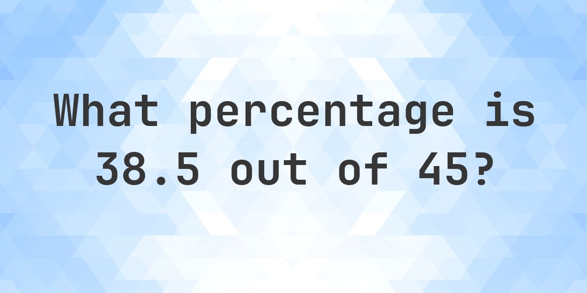 What is 38.5/45 as a percent? - Calculatio