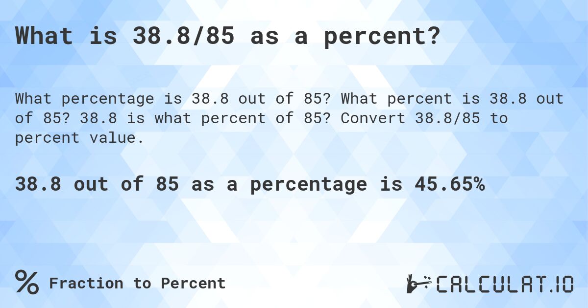 What is 38.8/85 as a percent?. What percent is 38.8 out of 85? 38.8 is what percent of 85? Convert 38.8/85 to percent value.