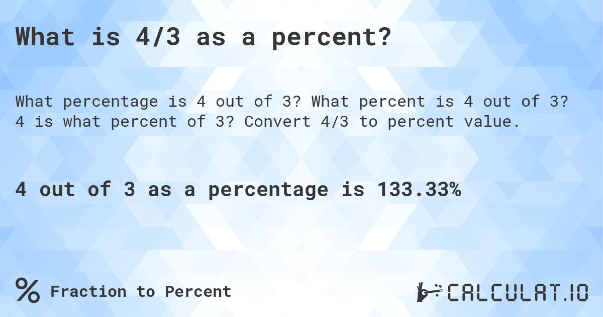 What is 4/3 as a percent?. What percent is 4 out of 3? 4 is what percent of 3? Convert 4/3 to percent value.