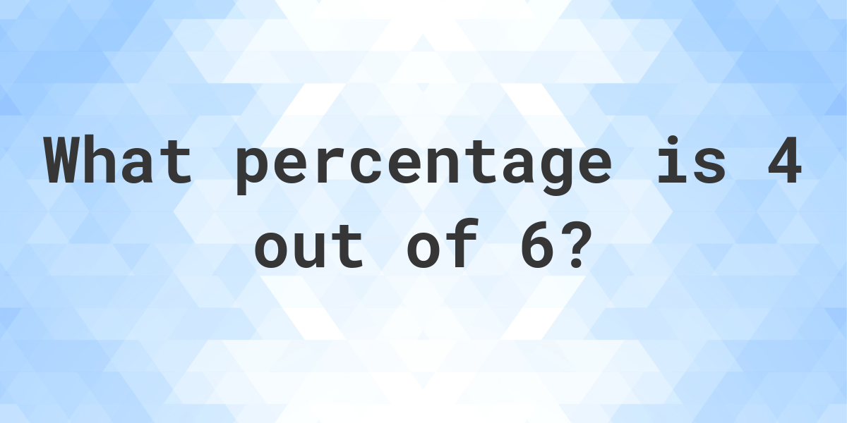 4 of 6 as a percent - Calculatio