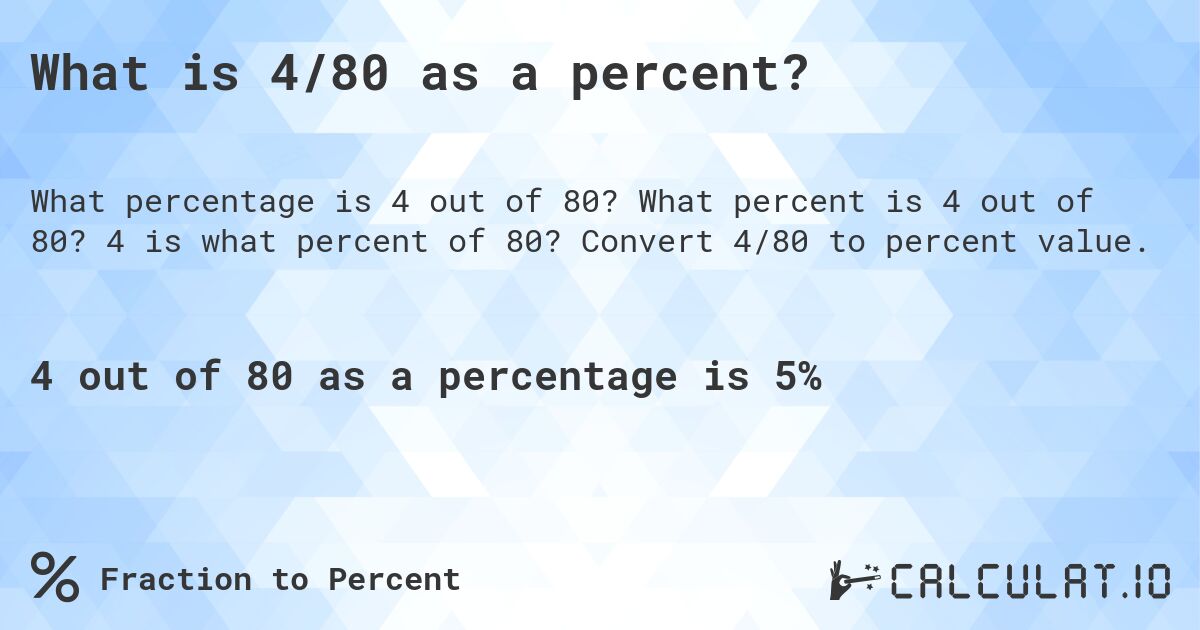 What is 4/80 as a percent?. What percent is 4 out of 80? 4 is what percent of 80? Convert 4/80 to percent value.
