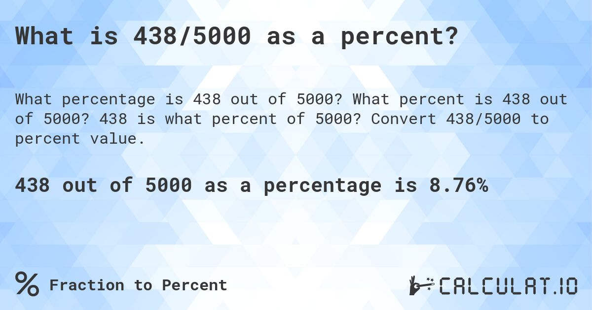 What is 438/5000 as a percent?. What percent is 438 out of 5000? 438 is what percent of 5000? Convert 438/5000 to percent value.