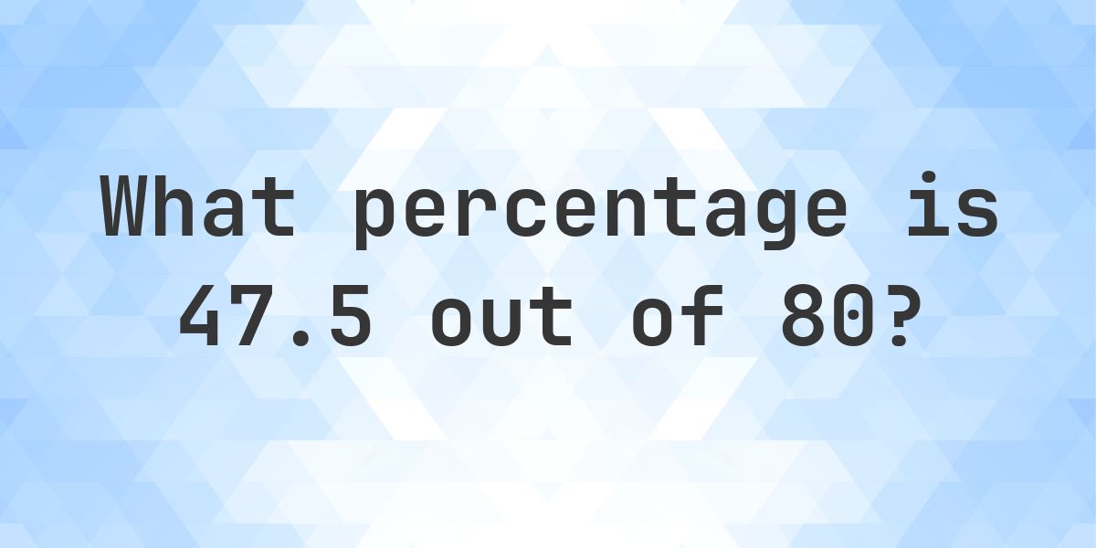 What is 47.5/80 as a percent? - Calculatio