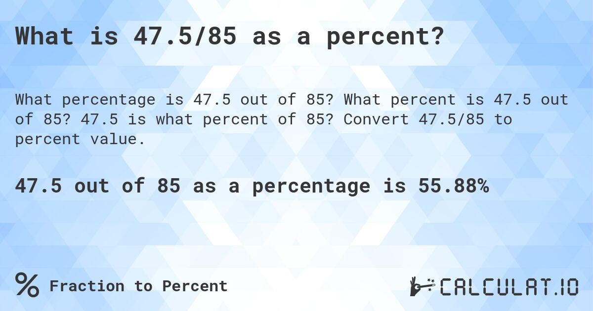 What is 47.5/85 as a percent?. What percent is 47.5 out of 85? 47.5 is what percent of 85? Convert 47.5/85 to percent value.