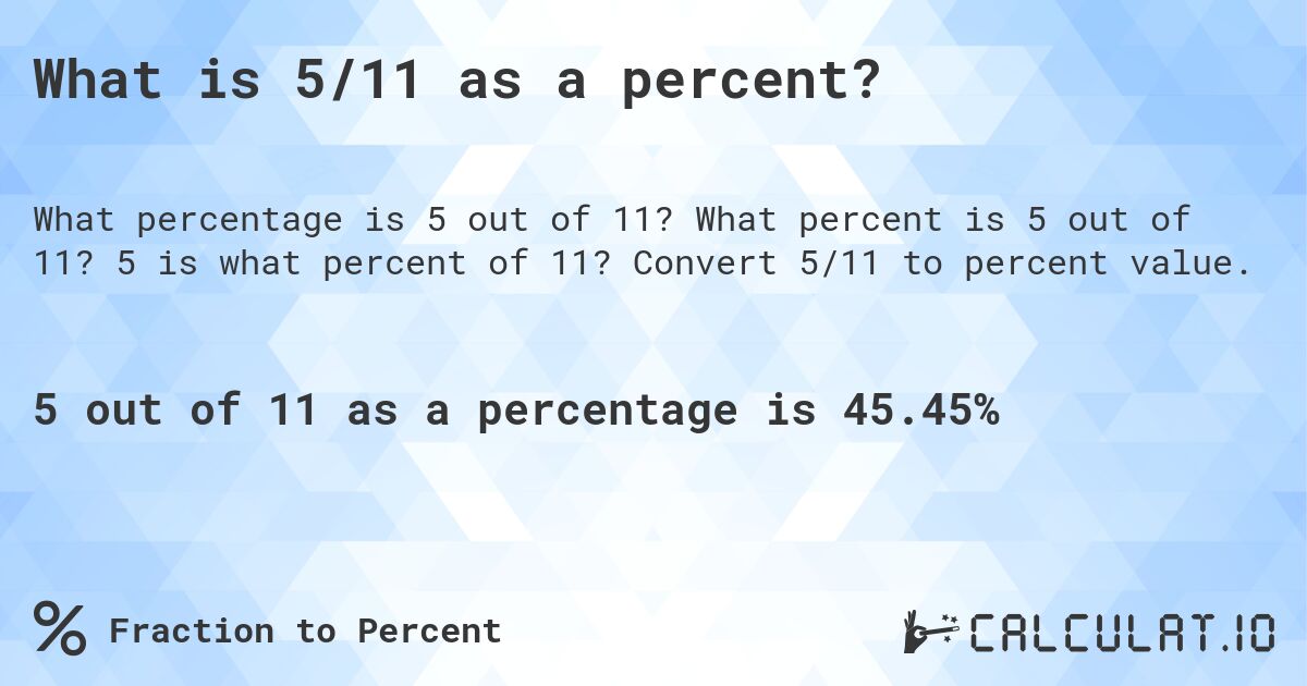 What is 5/11 as a percent?. What percent is 5 out of 11? 5 is what percent of 11? Convert 5/11 to percent value.