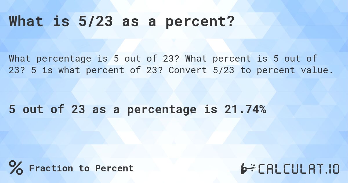 What is 5/23 as a percent?. What percent is 5 out of 23? 5 is what percent of 23? Convert 5/23 to percent value.