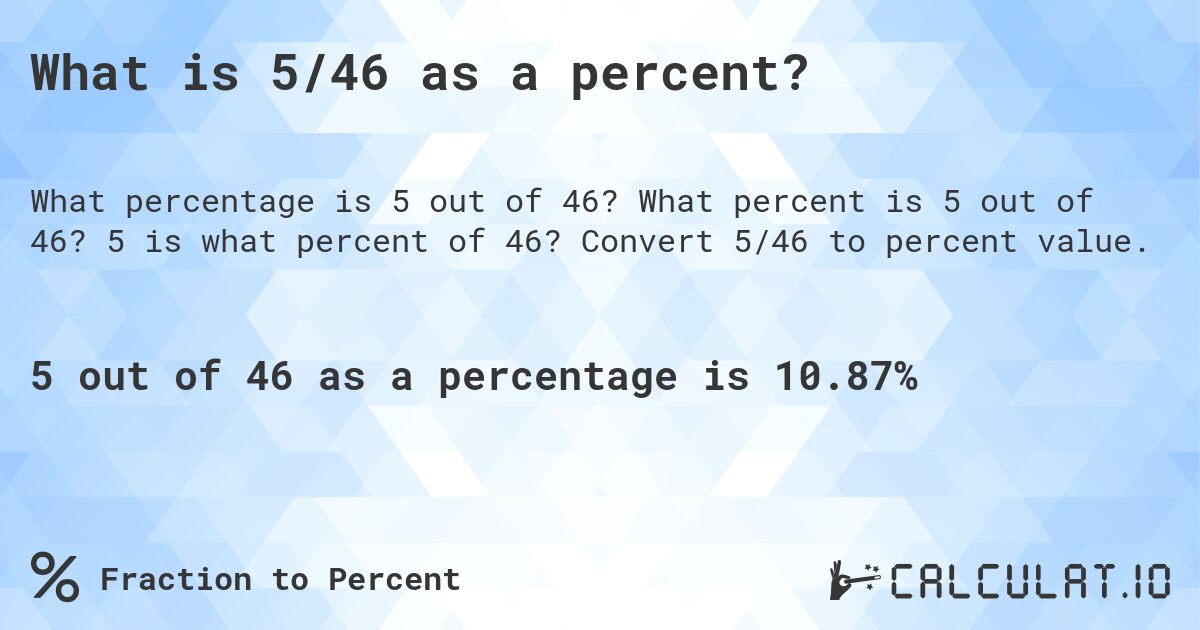 What is 5/46 as a percent?. What percent is 5 out of 46? 5 is what percent of 46? Convert 5/46 to percent value.