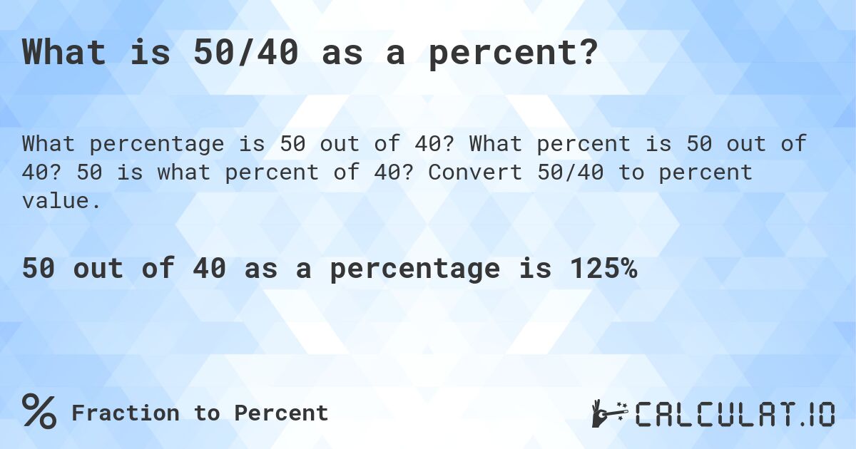 What is 50/40 as a percent?. What percent is 50 out of 40? 50 is what percent of 40? Convert 50/40 to percent value.