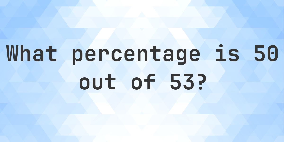 What is 50/53 as a percent? - Calculatio