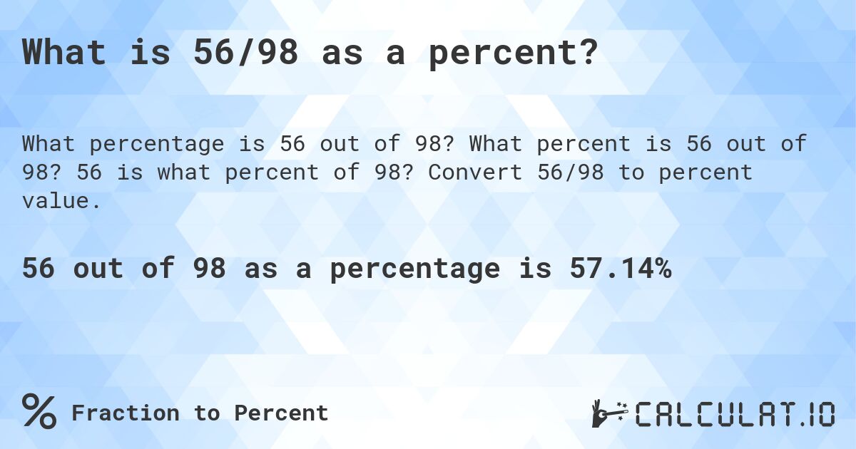 What is 56/98 as a percent?. What percent is 56 out of 98? 56 is what percent of 98? Convert 56/98 to percent value.