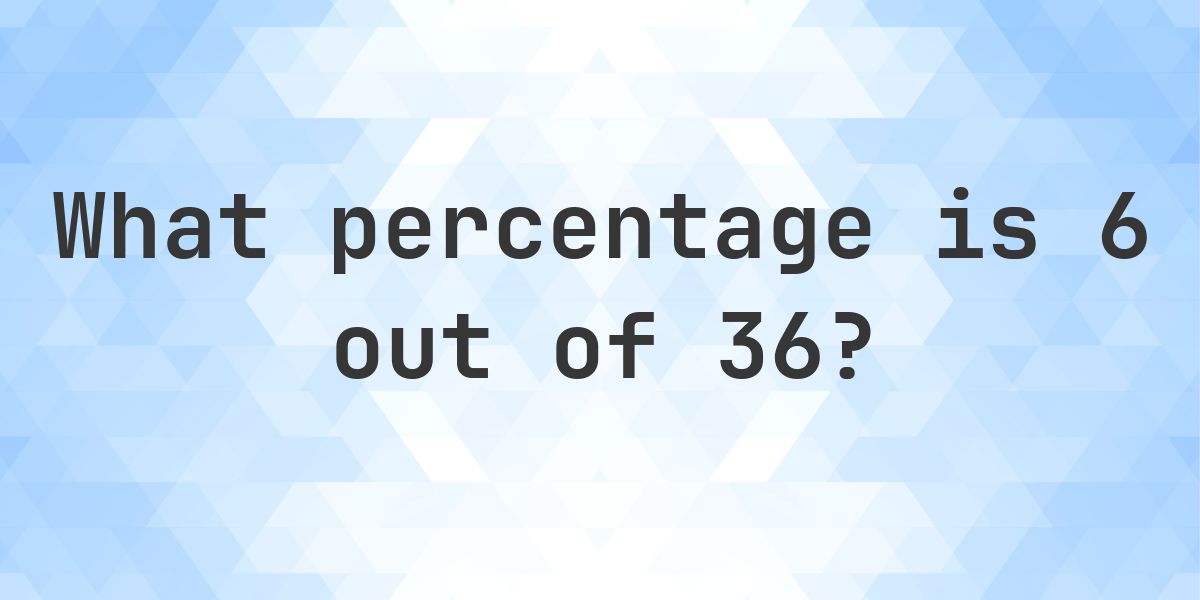 What is 6/36 as a percent? - Calculatio