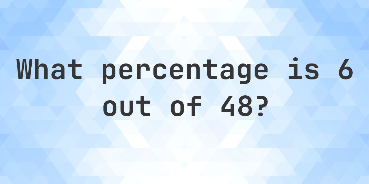 What is 6/48 as a percent? - Calculatio
