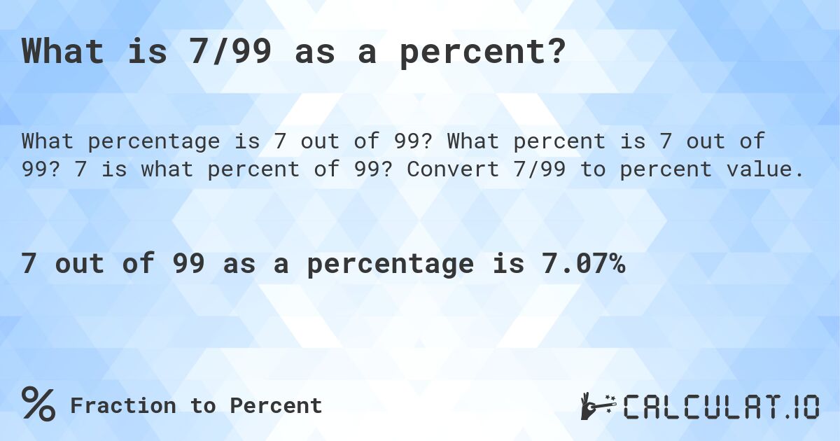 What is 7/99 as a percent?. What percent is 7 out of 99? 7 is what percent of 99? Convert 7/99 to percent value.