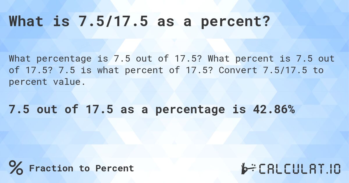 What is 7.5/17.5 as a percent?. What percent is 7.5 out of 17.5? 7.5 is what percent of 17.5? Convert 7.5/17.5 to percent value.