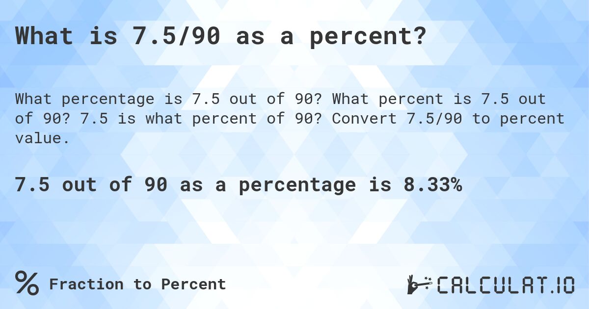 What is 7.5/90 as a percent?. What percent is 7.5 out of 90? 7.5 is what percent of 90? Convert 7.5/90 to percent value.