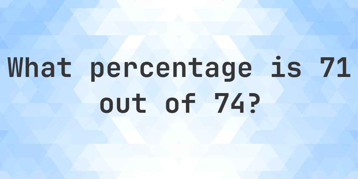 What is 71/74 as a percent? - Calculatio
