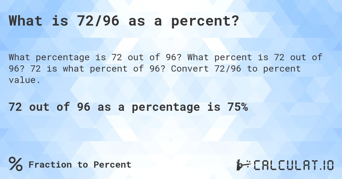 What is 72/96 as a percent?. What percent is 72 out of 96? 72 is what percent of 96? Convert 72/96 to percent value.