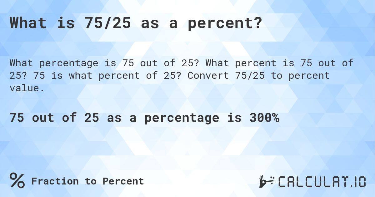 What is 75/25 as a percent?. What percent is 75 out of 25? 75 is what percent of 25? Convert 75/25 to percent value.