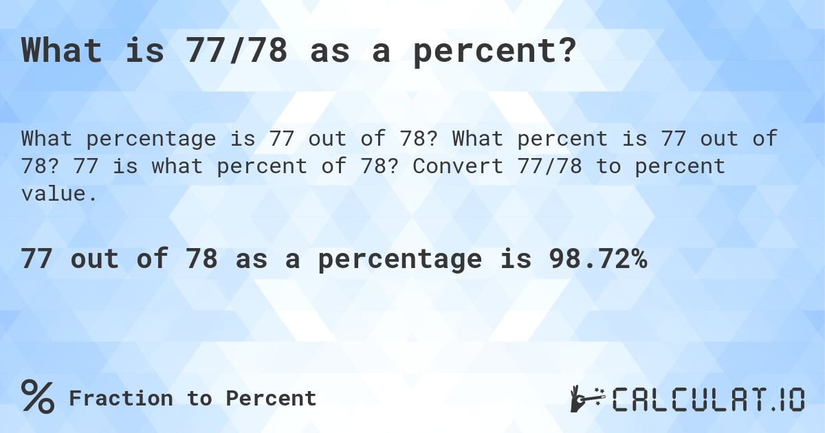 What is 77/78 as a percent?. What percent is 77 out of 78? 77 is what percent of 78? Convert 77/78 to percent value.