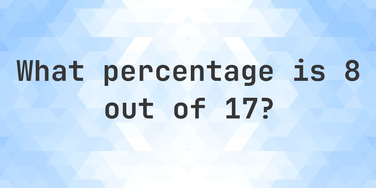 What is 8/17 as a percent? - Calculatio