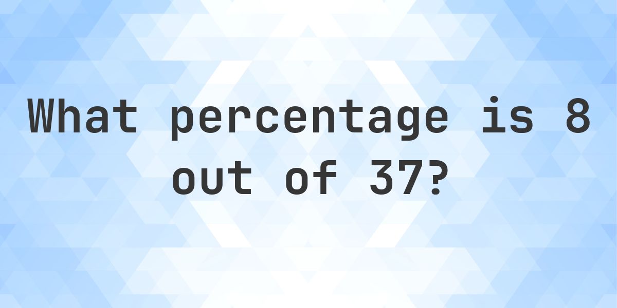 What is 8/37 as a percent? - Calculatio