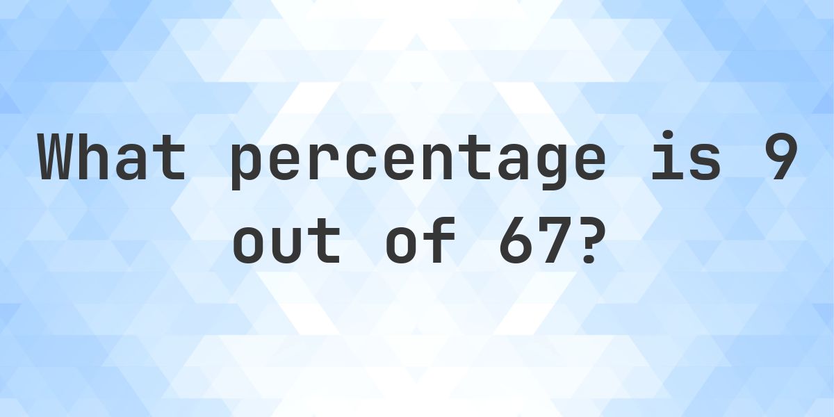 What is 9/67 as a percent? - Calculatio