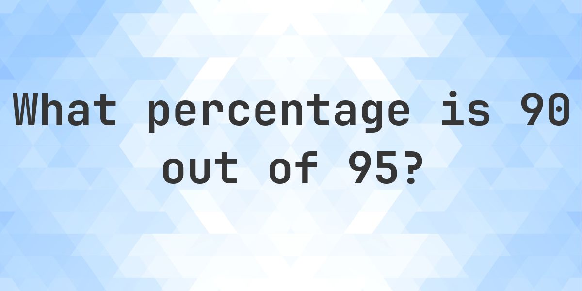 What is 90/95 as a percent? - Calculatio