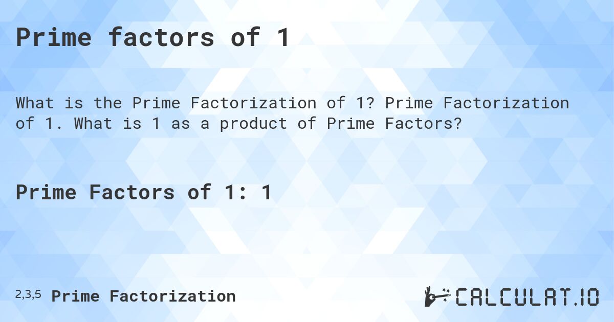 Prime factors of 1. Prime Factorization of 1. What is 1 as a product of Prime Factors?