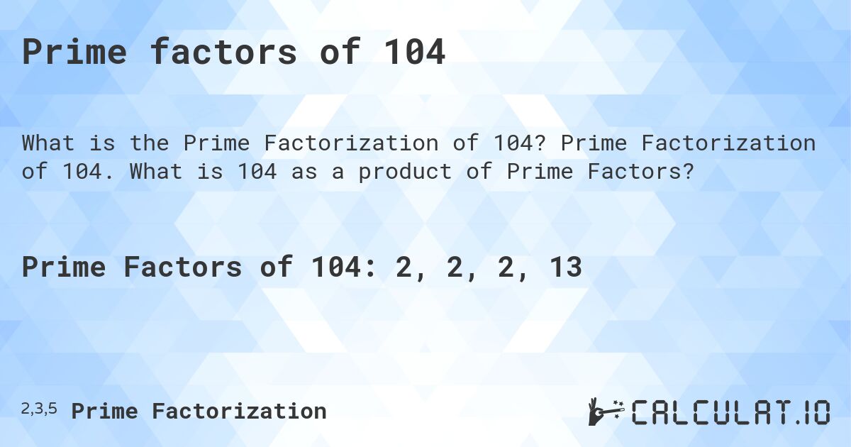 Prime factors of 104. Prime Factorization of 104. What is 104 as a product of Prime Factors?