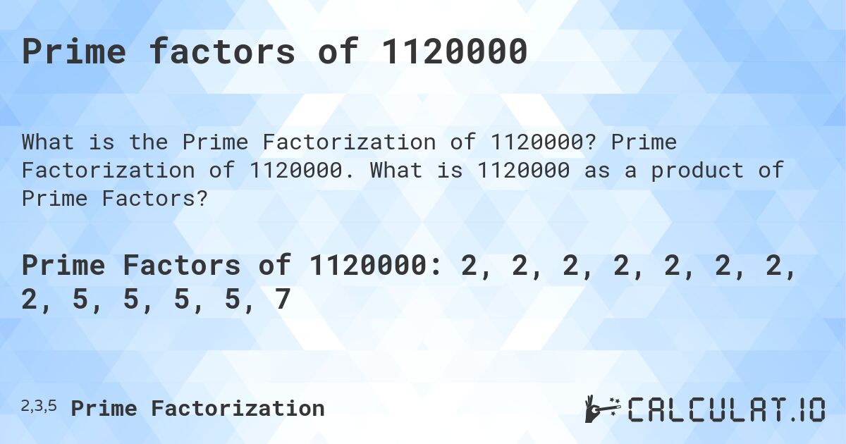 Prime factors of 1120000. Prime Factorization of 1120000. What is 1120000 as a product of Prime Factors?