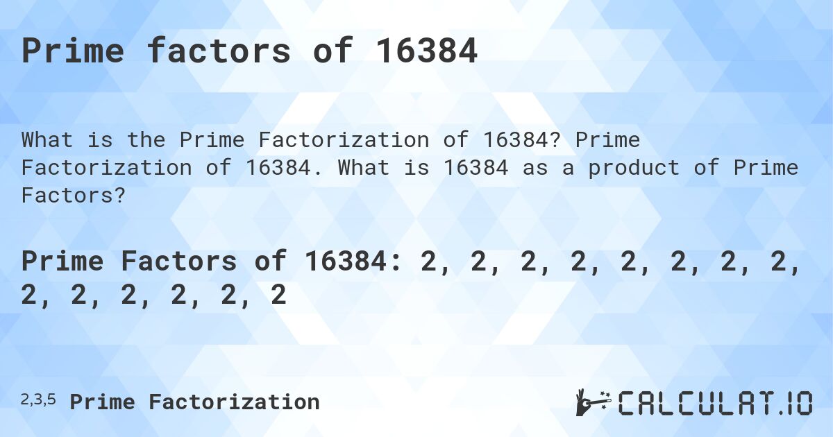 Prime factors of 16384. Prime Factorization of 16384. What is 16384 as a product of Prime Factors?