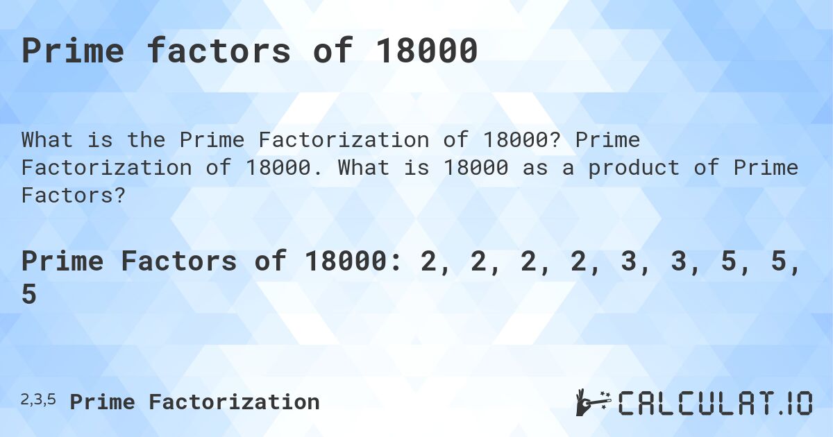 Prime factors of 18000. Prime Factorization of 18000. What is 18000 as a product of Prime Factors?